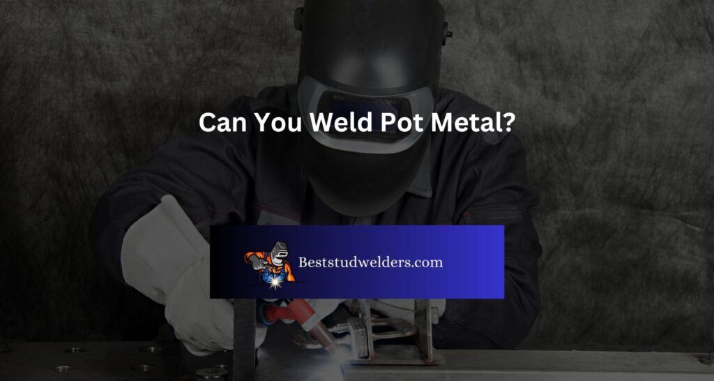 Can You Weld Pot Metal?