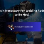 Is it Necessary For Welding Rods to Be Hot?