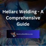 Heliarc Welding - A Comprehensive Guide