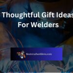 Thoughtful Gift Ideas For Welders
