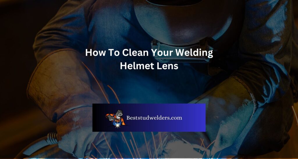 How To Clean Your Welding Helmet Lens