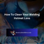 How To Clean Your Welding Helmet Lens