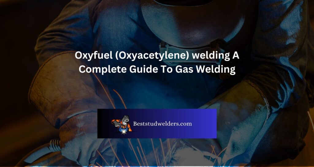Oxyfuel (Oxyacetylene) welding A Complete Guide To Gas Welding