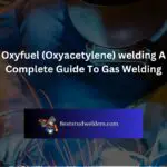 Oxyfuel (Oxyacetylene) welding A Complete Guide To Gas Welding