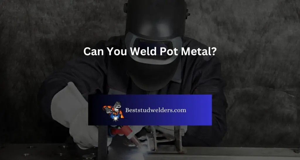 Can You Weld Pot Metal?
