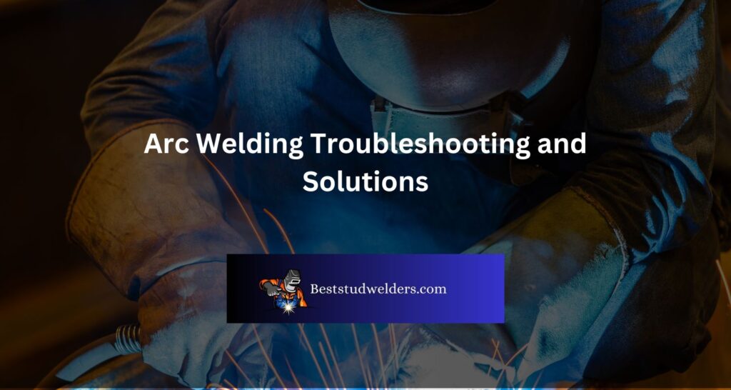Arc Welding Troubleshooting and Solutions