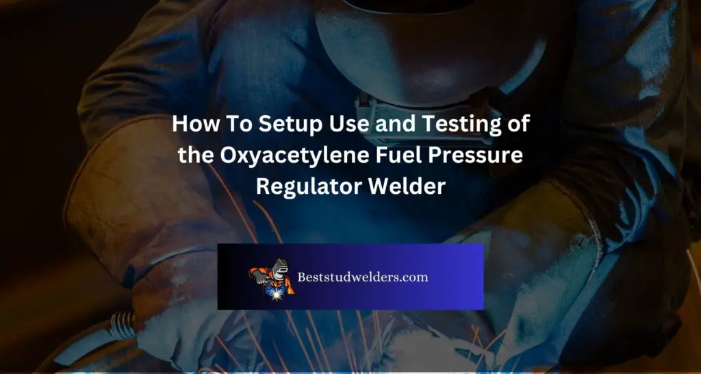 How To Setup Use and Testing of the Oxyacetylene Fuel Pressure Regulator Welder